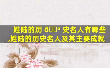 姓陆的历 🌺 史名人有哪些,姓陆的历史名人及其主要成就